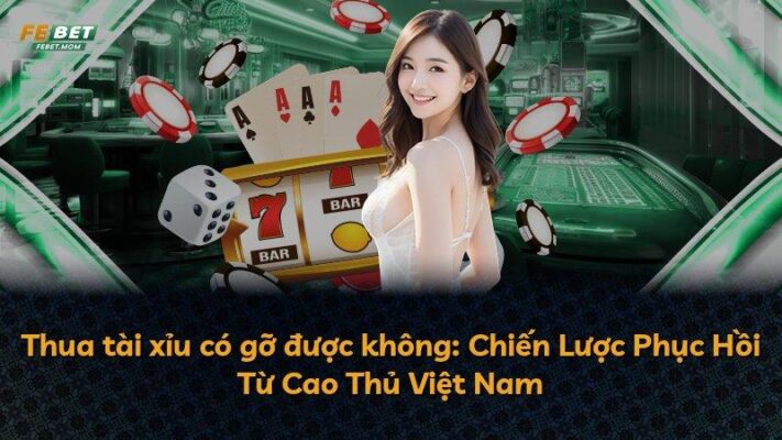 Thua tài xỉu có gỡ được không: Chiến Lược Phục Hồi Từ Cao Thủ Việt Nam