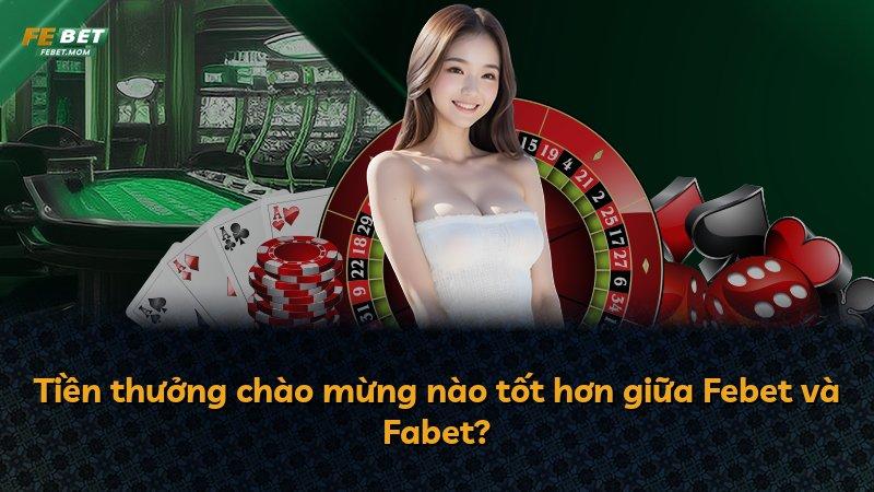 Tiền thưởng chào mừng nào tốt hơn giữa Febet và Fabet?