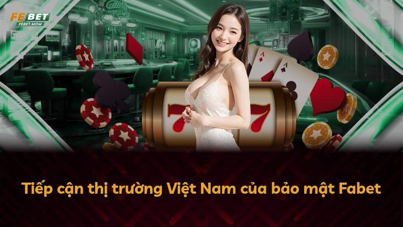 Tiếp cận thị trường Việt Nam của bảo mật Fabet