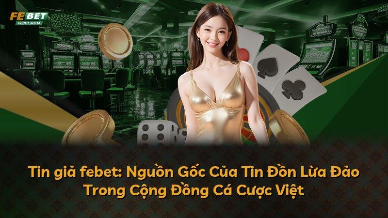 Tin giả febet: Nguồn Gốc Của Tin Đồn Lừa Đảo Trong Cộng Đồng Cá Cược Việt