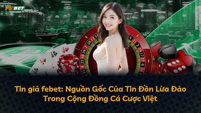 Tin giả febet: Nguồn Gốc Của Tin Đồn Lừa Đảo Trong Cộng Đồng Cá Cược Việt