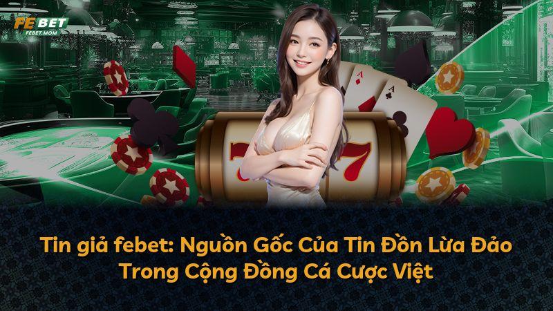 Tin giả febet: Nguồn Gốc Của Tin Đồn Lừa Đảo Trong Cộng Đồng Cá Cược Việt