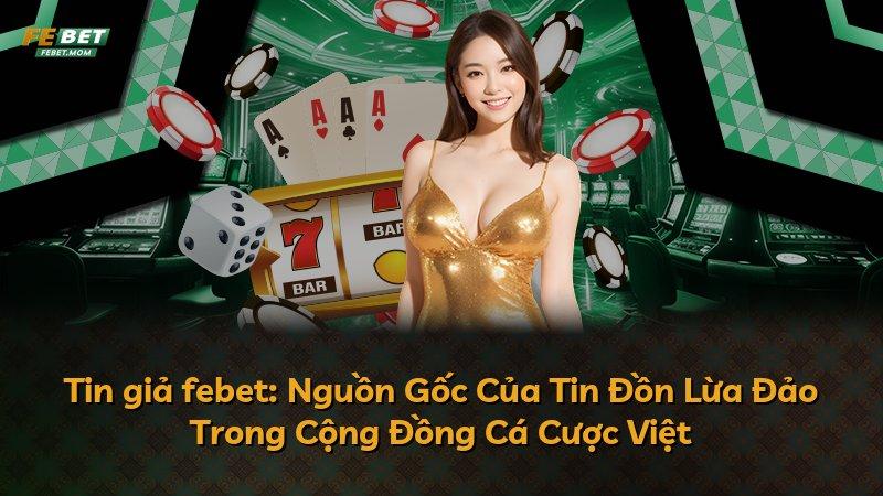 Tin giả febet: Nguồn Gốc Của Tin Đồn Lừa Đảo Trong Cộng Đồng Cá Cược Việt