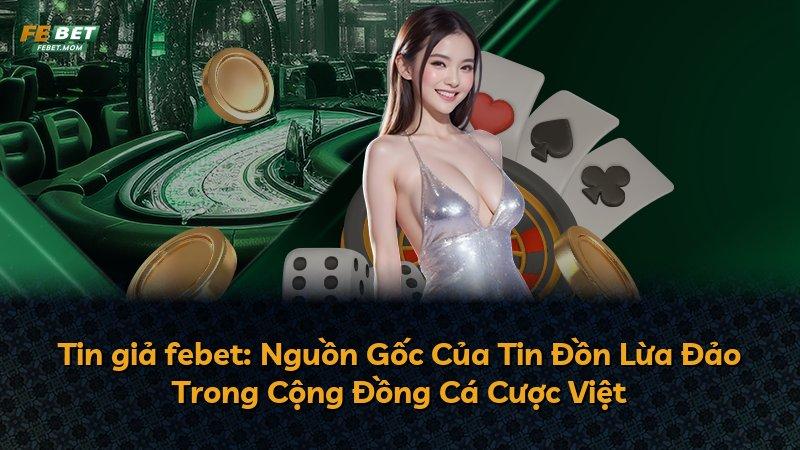 Tin giả febet: Nguồn Gốc Của Tin Đồn Lừa Đảo Trong Cộng Đồng Cá Cược Việt