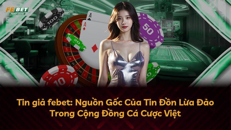 Tin giả febet: Nguồn Gốc Của Tin Đồn Lừa Đảo Trong Cộng Đồng Cá Cược Việt