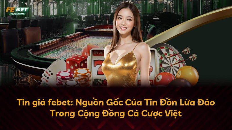 Tin giả febet: Nguồn Gốc Của Tin Đồn Lừa Đảo Trong Cộng Đồng Cá Cược Việt