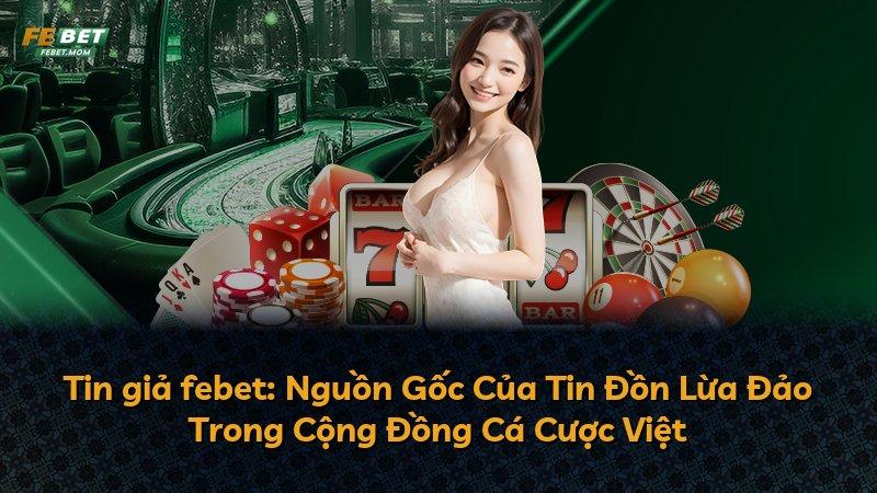 Tin giả febet: Nguồn Gốc Của Tin Đồn Lừa Đảo Trong Cộng Đồng Cá Cược Việt