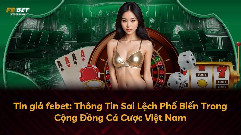 Tin giả febet: Thông Tin Sai Lệch Phổ Biến Trong Cộng Đồng Cá Cược Việt Nam