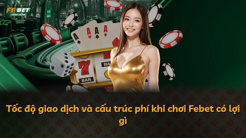 Tốc độ giao dịch và cấu trúc phí khi chơi Febet có lợi gì
