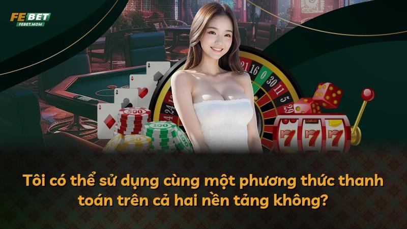 Tôi có thể sử dụng cùng một phương thức thanh toán trên cả hai nền tảng không?