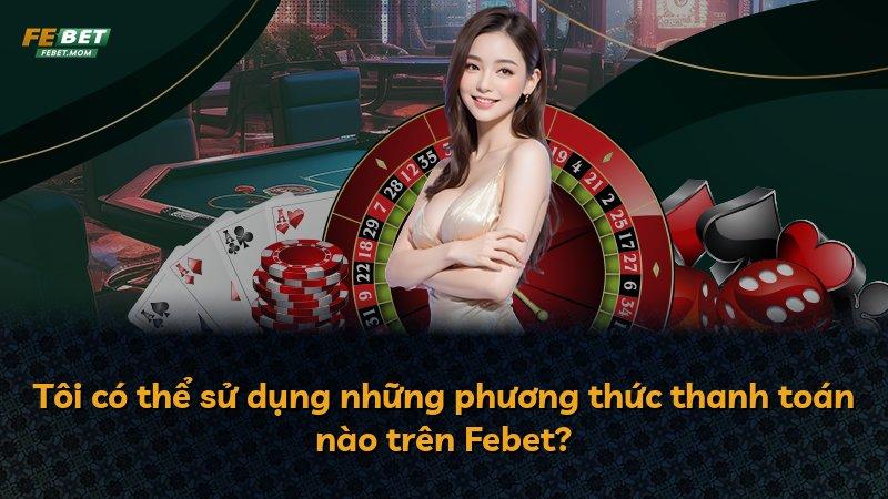 Tôi có thể sử dụng những phương thức thanh toán nào trên Febet?