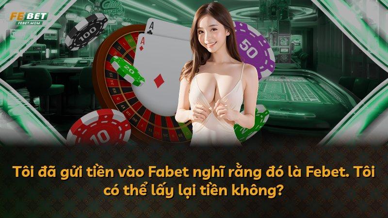 Tôi đã gửi tiền vào Fabet nghĩ rằng đó là Febet. Tôi có thể lấy lại tiền không?