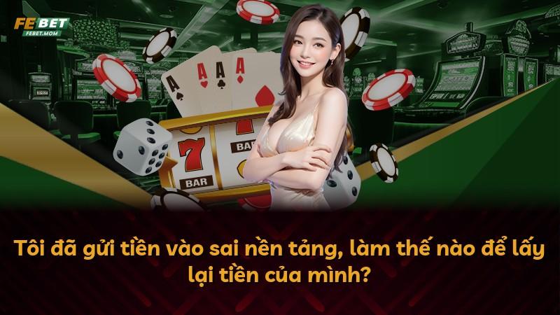 Tôi đã gửi tiền vào sai nền tảng, làm thế nào để lấy lại tiền của mình?