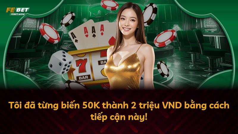 Tôi đã từng biến 50K thành 2 triệu VND bằng cách tiếp cận này!