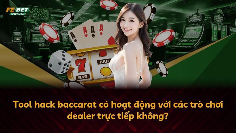 Tool hack baccarat có hoạt động với các trò chơi dealer trực tiếp không?