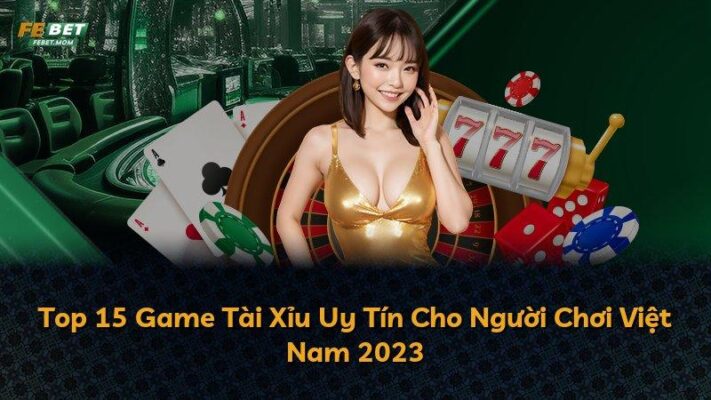 Top 15 Game Tài Xỉu Uy Tín Cho Người Chơi Việt Nam 2023