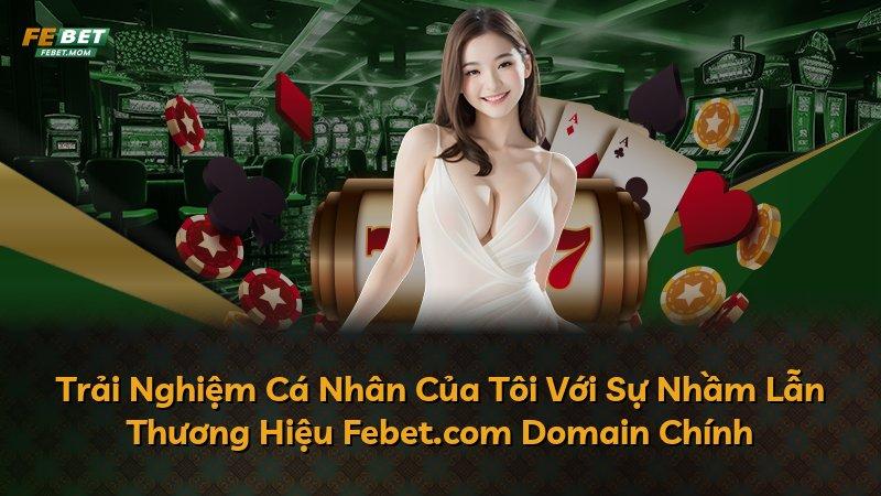 Trải Nghiệm Cá Nhân Của Tôi Với Sự Nhầm Lẫn Thương Hiệu Febet.com Domain Chính