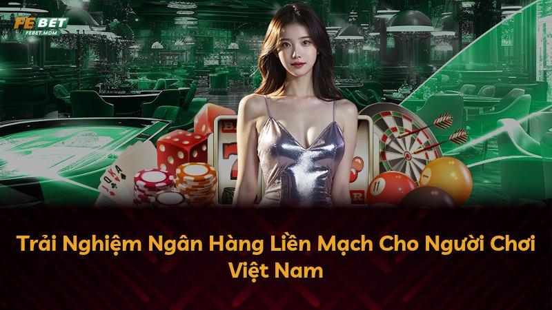 Trải Nghiệm Ngân Hàng Liền Mạch Cho Người Chơi Việt Nam