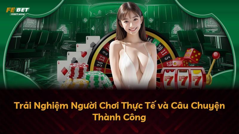 Trải Nghiệm Người Chơi Thực Tế và Câu Chuyện Thành Công