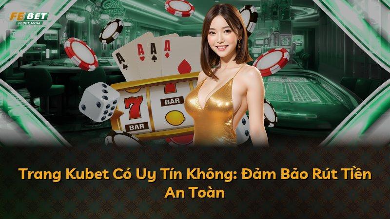 Trang Kubet Có Uy Tín Không: Đảm Bảo Rút Tiền An Toàn