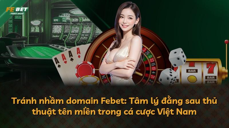 Tránh nhầm domain Febet: Tâm lý đằng sau thủ thuật tên miền trong cá cược Việt Nam