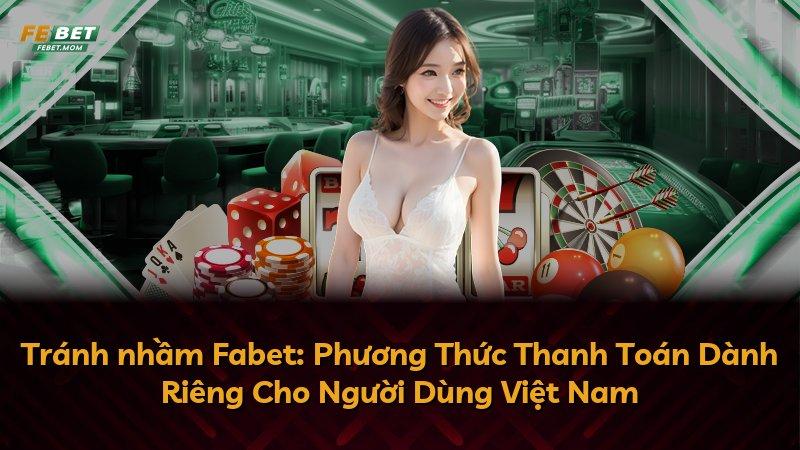 Tránh nhầm Fabet: Phương Thức Thanh Toán Dành Riêng Cho Người Dùng Việt Nam