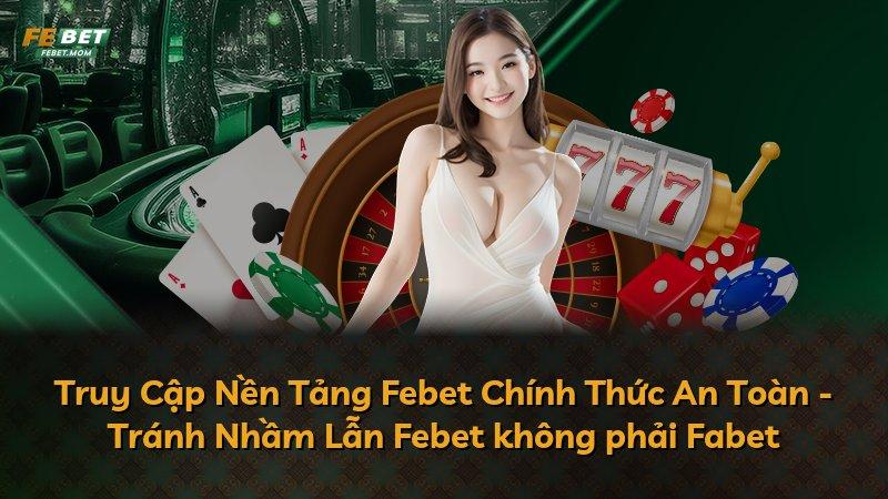 Truy Cập Nền Tảng Febet Chính Thức An Toàn - Tránh Nhầm Lẫn Febet không phải Fabet