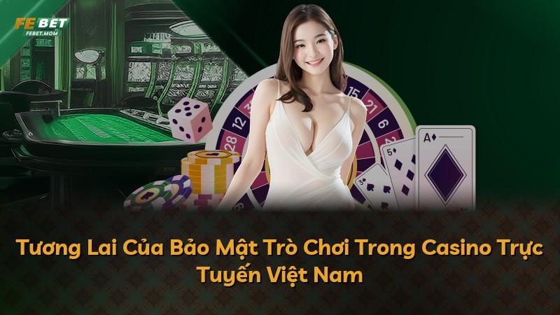 Tương Lai Của Bảo Mật Trò Chơi Trong Casino Trực Tuyến Việt Nam