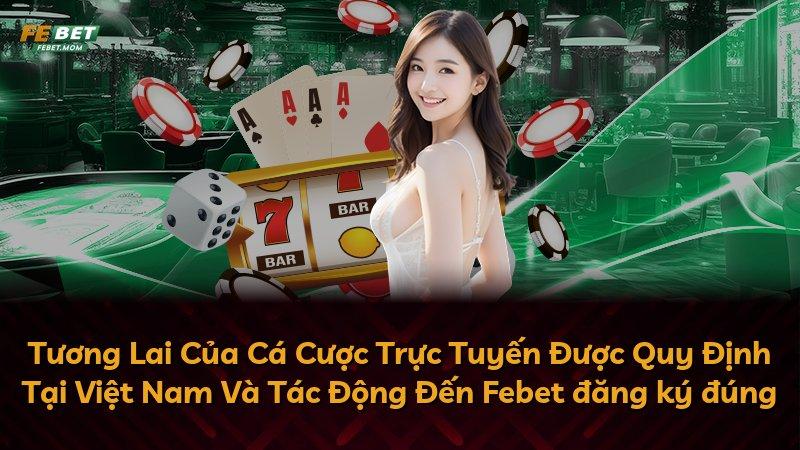 Tương Lai Của Cá Cược Trực Tuyến Được Quy Định Tại Việt Nam Và Tác Động Đến Febet đăng ký đúng