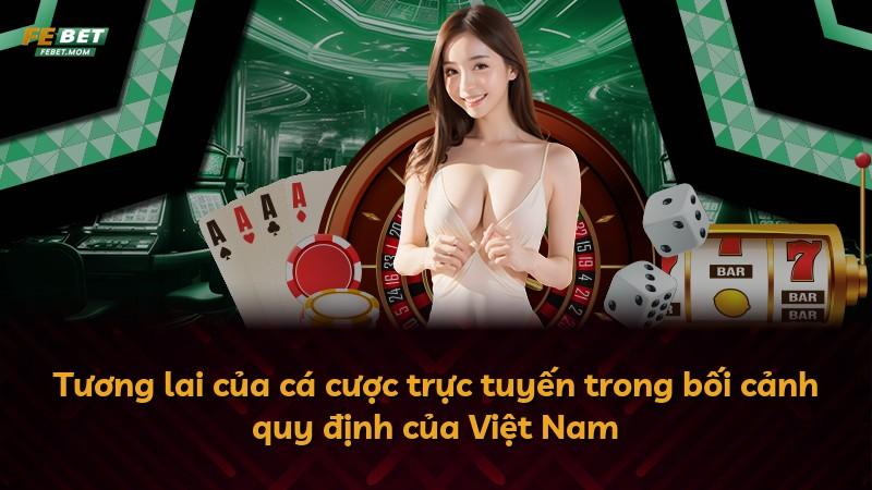 Tương lai của cá cược trực tuyến trong bối cảnh quy định của Việt Nam