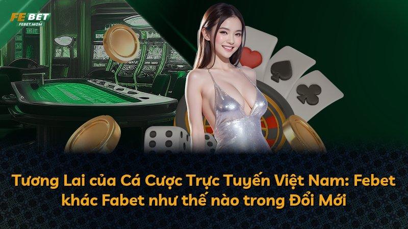 Tương Lai của Cá Cược Trực Tuyến Việt Nam: Febet khác Fabet như thế nào trong Đổi Mới
