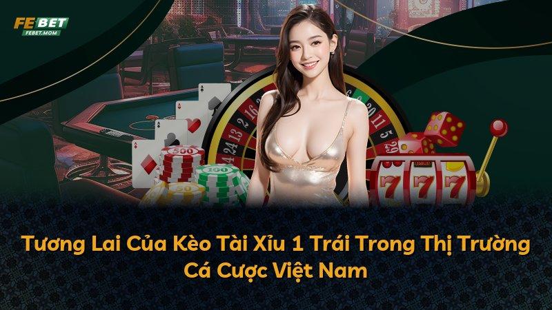 Tương Lai Của Kèo Tài Xỉu 1 Trái Trong Thị Trường Cá Cược Việt Nam