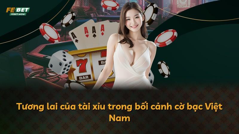 Tương lai của tài xỉu trong bối cảnh cờ bạc Việt Nam