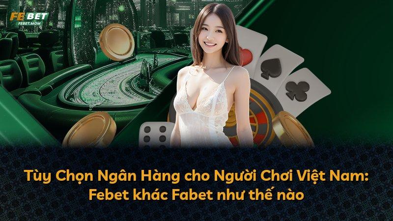 Tùy Chọn Ngân Hàng cho Người Chơi Việt Nam: Febet khác Fabet như thế nào