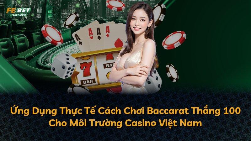 Ứng Dụng Thực Tế Cách Chơi Baccarat Thắng 100 Cho Môi Trường Casino Việt Nam