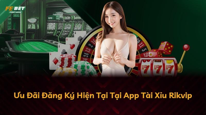Ưu Đãi Đăng Ký Hiện Tại Tại App Tài Xỉu Rikvip