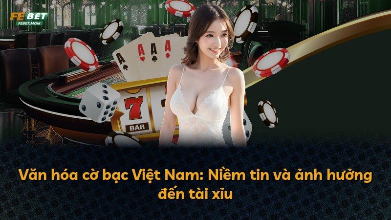 Văn hóa cờ bạc Việt Nam: Niềm tin và ảnh hưởng đến tài xỉu
