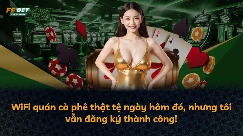 WiFi quán cà phê thật tệ ngày hôm đó, nhưng tôi vẫn đăng ký thành công!