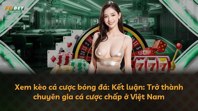Xem kèo cá cược bóng đá: Kết luận: Trở thành chuyên gia cá cược chấp ở Việt Nam