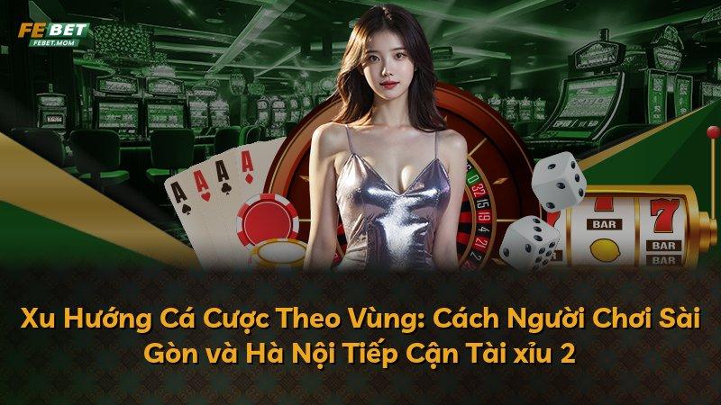 Xu Hướng Cá Cược Theo Vùng: Cách Người Chơi Sài Gòn và Hà Nội Tiếp Cận Tài xỉu 2