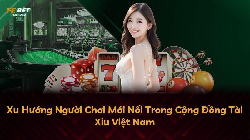 Xu Hướng Người Chơi Mới Nổi Trong Cộng Đồng Tài Xỉu Việt Nam