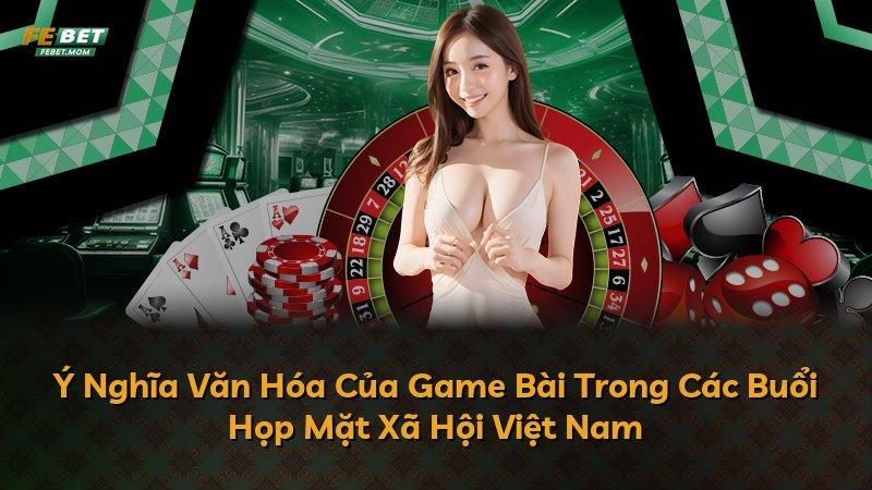 Ý Nghĩa Văn Hóa Của Game Bài Trong Các Buổi Họp Mặt Xã Hội Việt Nam